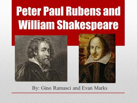 Peter Paul Rubens and William Shakespeare By: Gino Ramasci and Evan Marks.