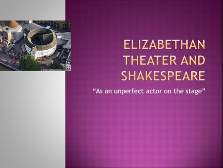 “As an unperfect actor on the stage”.  Born in Stratford-upon-Avon (England), baptized April 26, 1564  Married Anne Hathaway at age of 18. She was at.