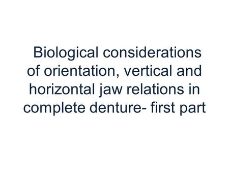 Biological considerations of orientation, vertical and horizontal jaw relations in complete denture- first part.