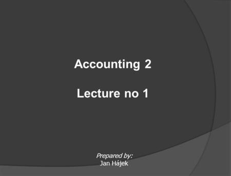 Prepared by: Jan Hájek Accounting 2 Lecture no 1.