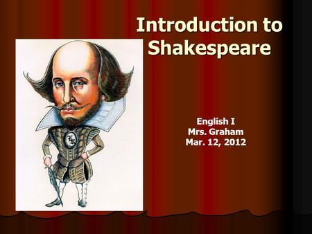 Introduction to Shakespeare English I Mrs. Graham Mar. 12, 2012.
