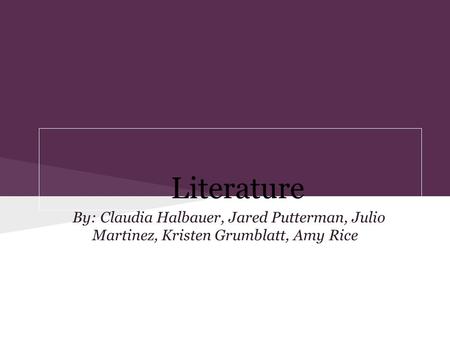 Literature By: Claudia Halbauer, Jared Putterman, Julio Martinez, Kristen Grumblatt, Amy Rice.