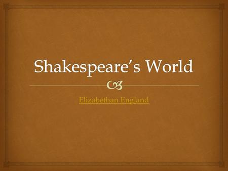 Shakespeare’s World Elizabethan England.