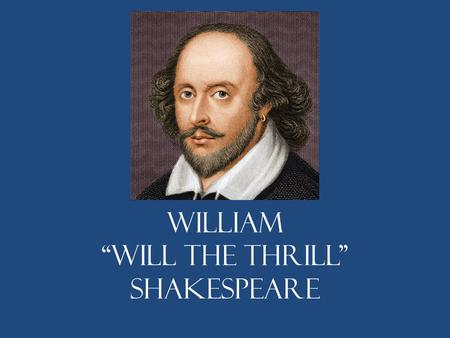William “Will the Thrill” Shakespeare. What do we know? He was born in Stratford-upon-Avon, Northwest of London. No official record of his birth. The.