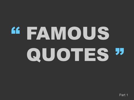“ FAMOUS QUOTES ” Part 1. A person who never made a mistake never tried anything new “ ” Albert Einstein.