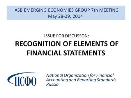 IASB EMERGING ECONOMIES GROUP 7th MEETING May 28-29, 2014 National Organization for Financial Accounting and Reporting Standards Russia ISSUE FOR DISCUSSON:
