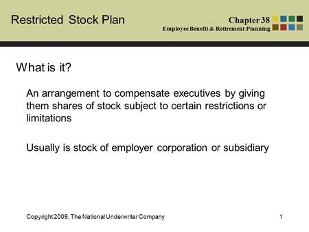 Chapter 38 Employee Benefit & Retirement Planning Restricted Stock Plan Copyright 2009, The National Underwriter Company1 An arrangement to compensate.