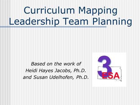 Curriculum Mapping Leadership Team Planning Based on the work of Heidi Hayes Jacobs, Ph.D. and Susan Udelhofen, Ph.D.