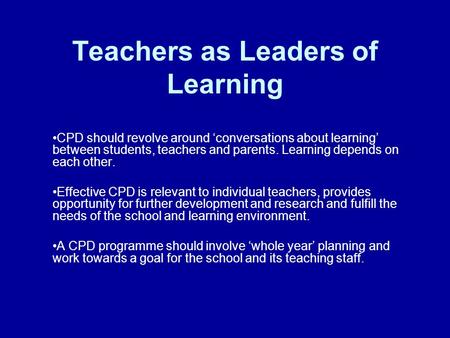 Teachers as Leaders of Learning CPD should revolve around ‘conversations about learning’ between students, teachers and parents. Learning depends on each.