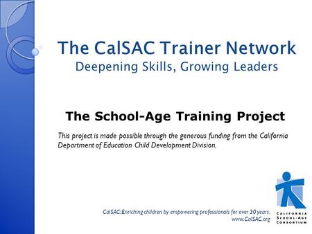 The School-Age Training Project CalSAC: Enriching children by empowering professionals for over 30 years. www.CalSAC.org The CalSAC Trainer Network Deepening.