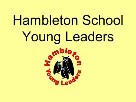 Hambleton School Young Leaders What are the aims of the scheme? To learn more about yourself and others. To give all children opportunity to recognise.