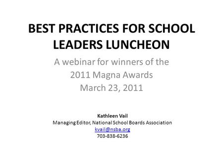 BEST PRACTICES FOR SCHOOL LEADERS LUNCHEON A webinar for winners of the 2011 Magna Awards March 23, 2011 Kathleen Vail Managing Editor, National School.