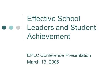Effective School Leaders and Student Achievement EPLC Conference Presentation March 13, 2006.