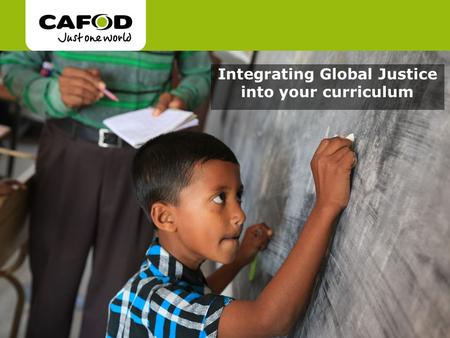 Www.cafod.org.uk cafod.org.uk/comeandsee Integrating Global Justice into your curriculum.