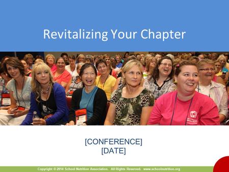 Copyright © 2014 School Nutrition Association. All Rights Reserved. www.schoolnutrition.org Revitalizing Your Chapter Cover slide [CONFERENCE] [DATE]
