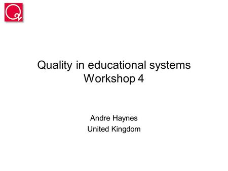 Quality in educational systems Workshop 4 Andre Haynes United Kingdom.