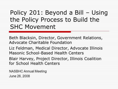 Policy 201: Beyond a Bill – Using the Policy Process to Build the SHC Movement Beth Blacksin, Director, Government Relations, Advocate Charitable Foundation.