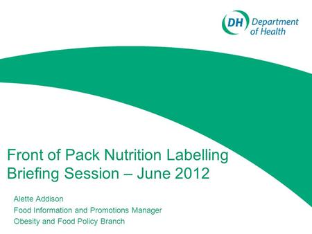 Front of Pack Nutrition Labelling Briefing Session – June 2012 Alette Addison Food Information and Promotions Manager Obesity and Food Policy Branch.