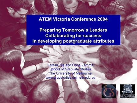 ATEM Victoria Conference 2004 Preparing Tomorrow’s Leaders Collaborating for success in developing postgraduate attributes Teresa Tjia and Fiona Zammit.