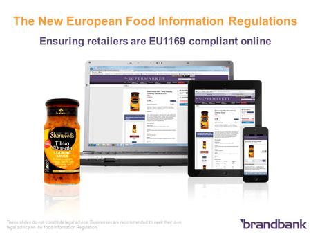 The New European Food Information Regulations Ensuring retailers are EU1169 compliant online These slides do not constitute legal advice. Businesses are.