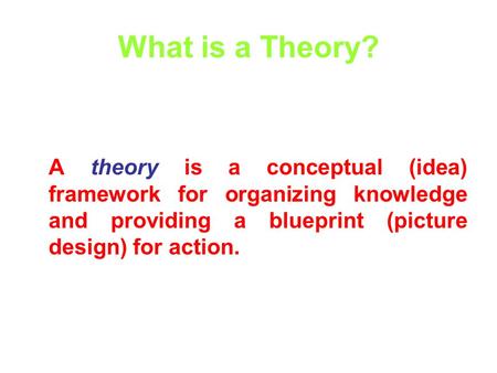 What is a Theory? A theory is a conceptual (idea) framework for organizing knowledge and providing a blueprint (picture design) for action.
