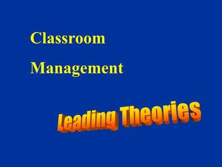 Classroom Management Leading Theories 1.