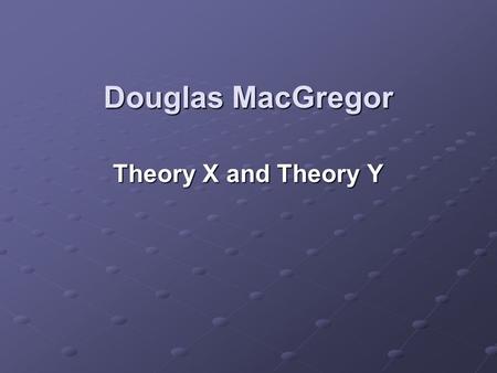 Douglas MacGregor Theory X and Theory Y. The Human Side of Enterprise In his 1960 management book, The Human Side of Enterprise, Douglas McGregor suggested.
