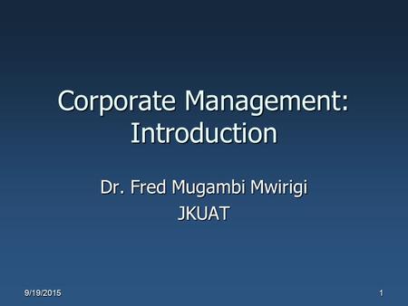 Corporate Management: Introduction Dr. Fred Mugambi Mwirigi JKUAT 9/19/20151.