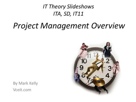IT Theory Slideshows ITA, SD, IT11 By Mark Kelly Vceit.com Project Management Overview.
