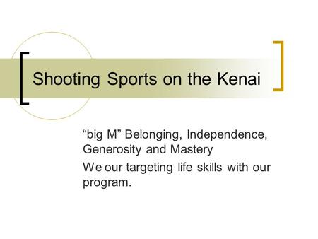 Shooting Sports on the Kenai “big M” Belonging, Independence, Generosity and Mastery We our targeting life skills with our program.