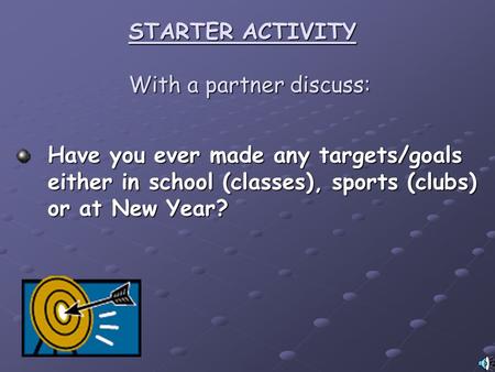 STARTER ACTIVITY With a partner discuss: Have you ever made any targets/goals either in school (classes), sports (clubs) or at New Year?