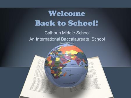 Welcome Back to School! Calhoun Middle School An International Baccalaureate School August 22 nd, 2014.