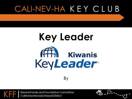 Key Leader By CALI-NEV-HA K E Y C L U B KFF | California Nevada Hawaii District Kiwanis Family and Foundation Committee.