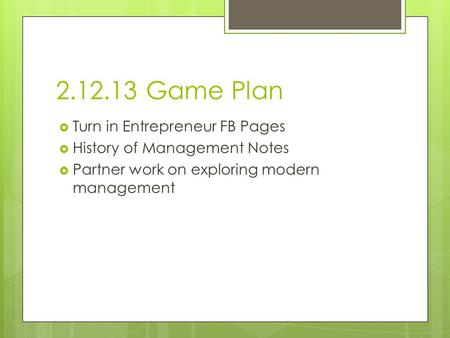 2.12.13 Game Plan  Turn in Entrepreneur FB Pages  History of Management Notes  Partner work on exploring modern management.