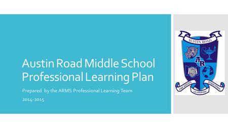 Austin Road Middle School Professional Learning Plan Prepared by the ARMS Professional Learning Team 2014-2015.