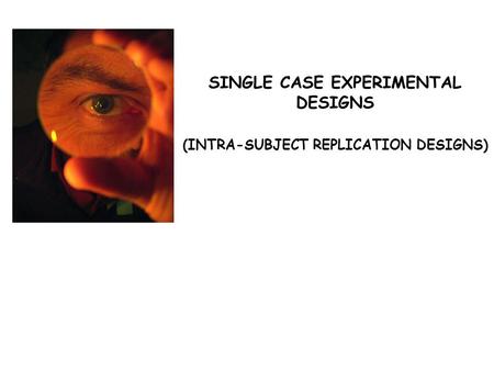 SINGLE CASE EXPERIMENTAL DESIGNS (INTRA-SUBJECT REPLICATION DESIGNS)