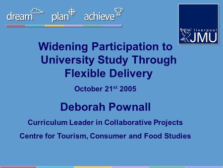 Widening Participation to University Study Through Flexible Delivery October 21 st 2005 Deborah Pownall Curriculum Leader in Collaborative Projects Centre.