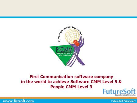 First Communication software company in the world to achieve Software CMM Level 5 & People CMM Level 3 FutureSoft Proprietary.