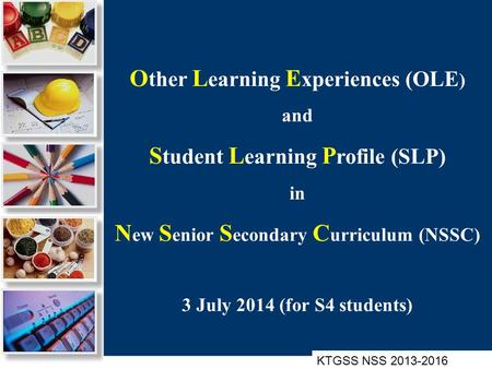 O ther L earning E xperiences (OLE ) and S tudent L earning P rofile (SLP) in N ew S enior S econdary C urriculum (NSSC) 3 July 2014 (for S4 students)