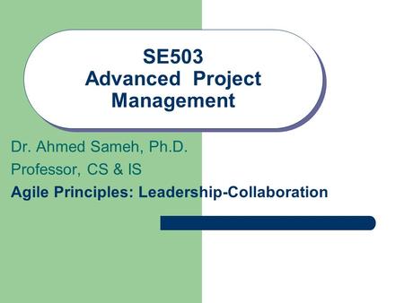 SE503 Advanced Project Management Dr. Ahmed Sameh, Ph.D. Professor, CS & IS Agile Principles: Leadership-Collaboration.