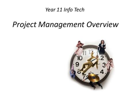 Year 11 Info Tech Project Management Overview. Project management overview identifying tasks, resources, people and time scheduling tasks, resources,