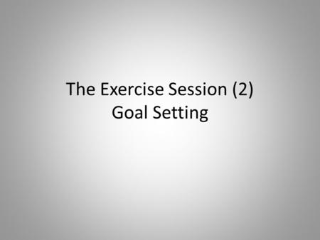 The Exercise Session (2) Goal Setting. Starter – Review of ‘The Exercise Session’ Find a partner, 3 reasons each why you warm up for a sporting activity.