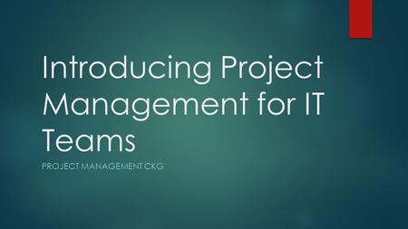 Introducing Project Management for IT Teams PROJECT MANAGEMENT CKG.