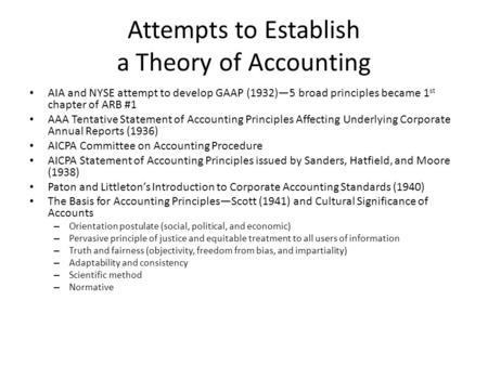 Attempts to Establish a Theory of Accounting AIA and NYSE attempt to develop GAAP (1932)—5 broad principles became 1 st chapter of ARB #1 AAA Tentative.