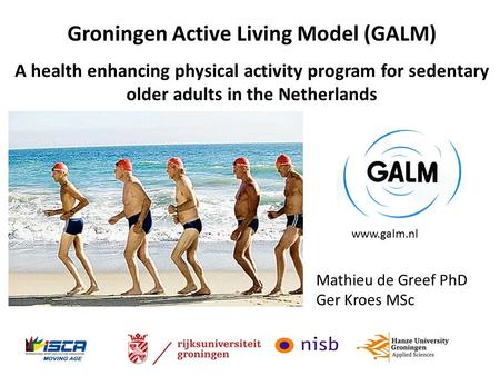 Mathieu de Greef PhD Ger Kroes MSc Groningen Active Living Model (GALM) A health enhancing physical activity program for sedentary older adults in the.