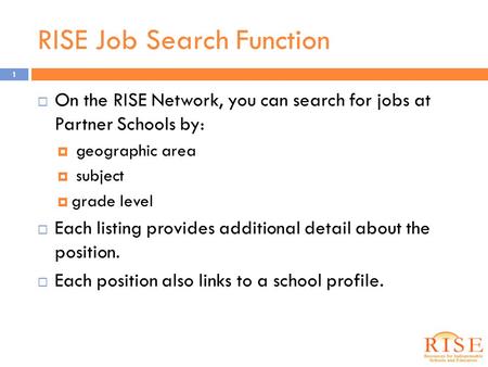 RISE Job Search Function  On the RISE Network, you can search for jobs at Partner Schools by:  geographic area  subject  grade level  Each listing.