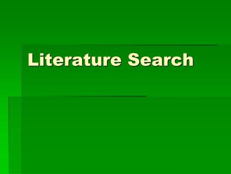 Literature Search. The purposes of the search are three-fold:  to widen and deepen your understanding of your topic area  to start with a general topic.