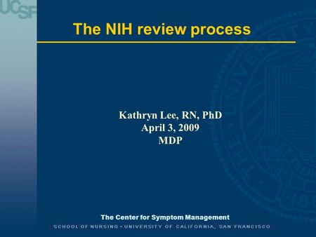 The Center for Symptom Management The NIH review process Kathryn Lee, RN, PhD April 3, 2009 MDP.