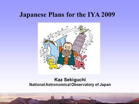 Japanese Plans for the IYA 2009 Kaz Sekiguchi National Astronomical Observatory of Japan.