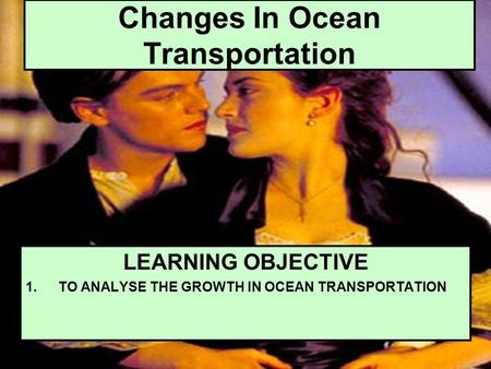 Changes In Ocean Transportation LEARNING OBJECTIVE 1.TO ANALYSE THE GROWTH IN OCEAN TRANSPORTATION.